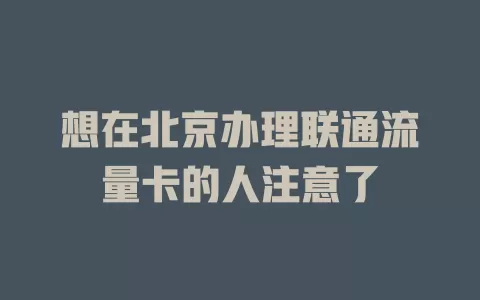 想在北京办理联通流量卡的人注意了