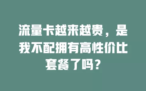 流量卡越来越贵，是我不配拥有高性价比套餐了吗？