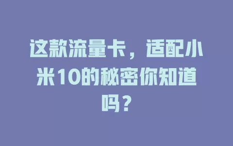 这款流量卡，适配小米10的秘密你知道吗？