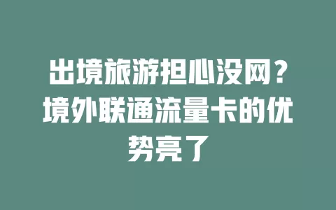 出境旅游担心没网？境外联通流量卡的优势亮了