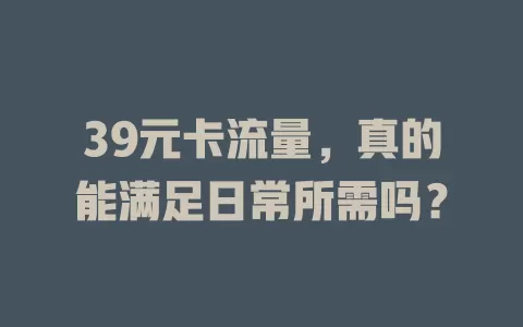 39元卡流量，真的能满足日常所需吗？