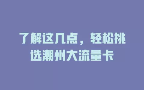 了解这几点，轻松挑选潮州大流量卡