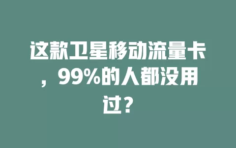 这款卫星移动流量卡，99%的人都没用过？