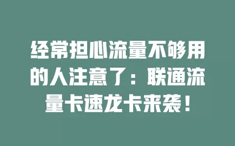 经常担心流量不够用的人注意了：联通流量卡速龙卡来袭！