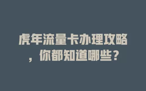 虎年流量卡办理攻略，你都知道哪些？