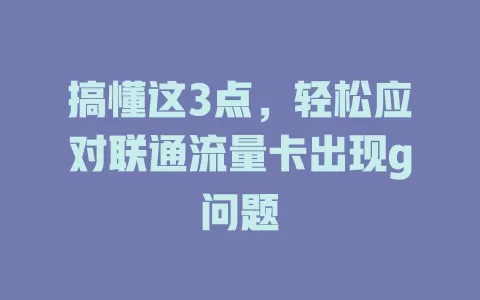 搞懂这3点，轻松应对联通流量卡出现g问题