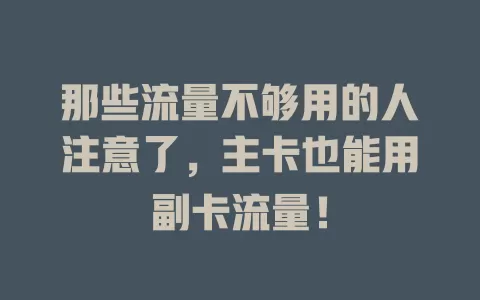 那些流量不够用的人注意了，主卡也能用副卡流量！