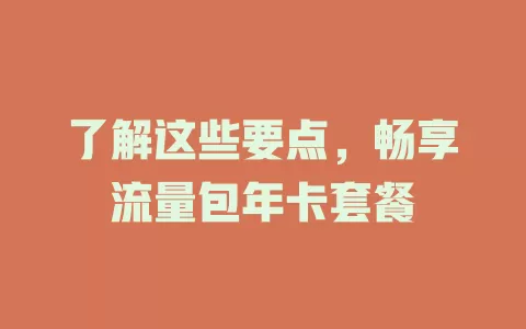 了解这些要点，畅享流量包年卡套餐