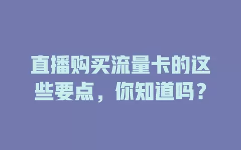 直播购买流量卡的这些要点，你知道吗？