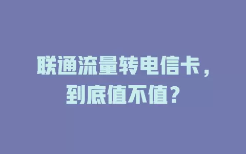 联通流量转电信卡，到底值不值？