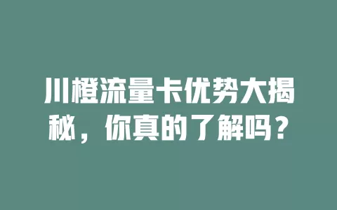 川橙流量卡优势大揭秘，你真的了解吗？