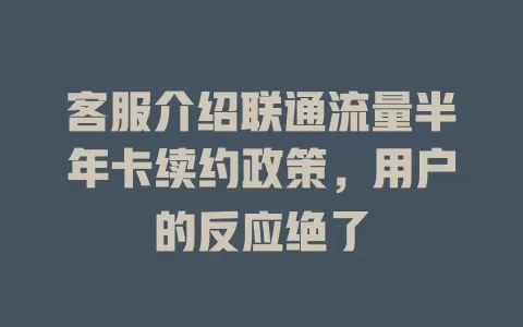 客服介绍联通流量半年卡续约政策，用户的反应绝了