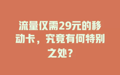 流量仅需29元的移动卡，究竟有何特别之处？