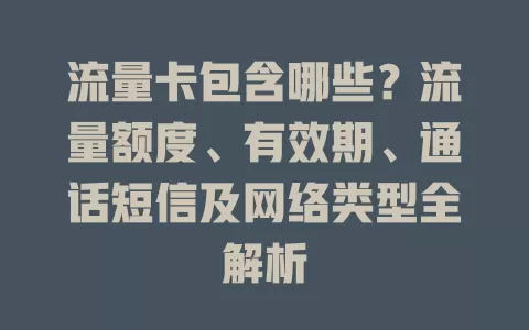 流量卡包含哪些？流量额度、有效期、通话短信及网络类型全解析