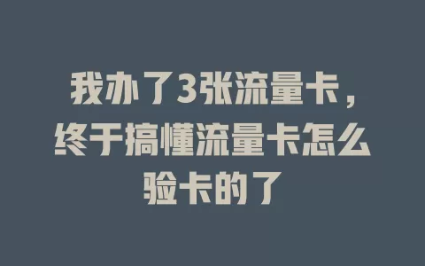 我办了3张流量卡，终于搞懂流量卡怎么验卡的了