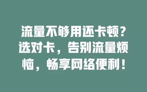 流量不够用还卡顿？选对卡，告别流量烦恼，畅享网络便利！