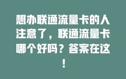 想办联通流量卡的人注意了，联通流量卡哪个好吗？答案在这！