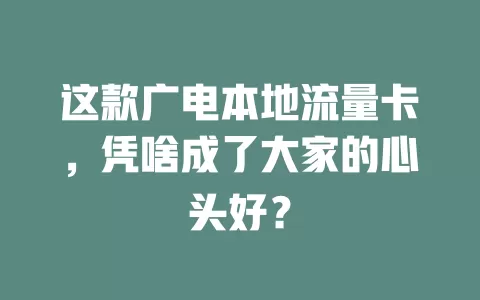 这款广电本地流量卡，凭啥成了大家的心头好？