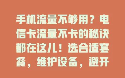 手机流量不够用？电信卡流量不卡的秘诀都在这儿！选合适套餐，维护设备，避开干扰区，管好后台程序，多方面入手畅享稳定快速电信流量