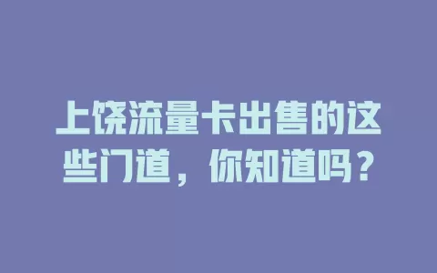 上饶流量卡出售的这些门道，你知道吗？