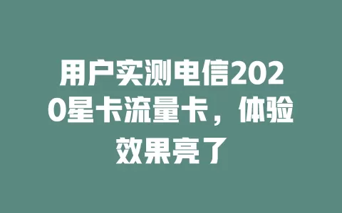 用户实测电信2020星卡流量卡，体验效果亮了