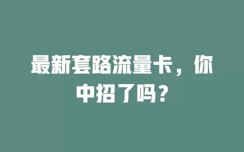 最新套路流量卡，你中招了吗？