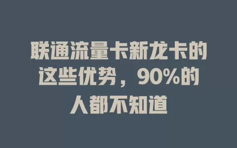 联通流量卡新龙卡的这些优势，90%的人都不知道
