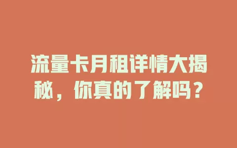 流量卡月租详情大揭秘，你真的了解吗？