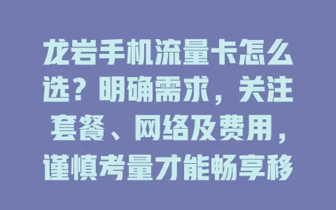龙岩手机流量卡怎么选？明确需求，关注套餐、网络及费用，谨慎考量才能畅享移动网络生活