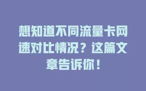 想知道不同流量卡网速对比情况？这篇文章告诉你！