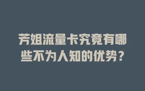 芳姐流量卡究竟有哪些不为人知的优势？