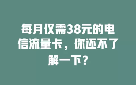 每月仅需38元的电信流量卡，你还不了解一下？