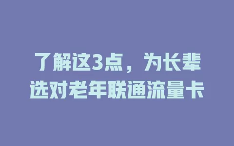 了解这3点，为长辈选对老年联通流量卡