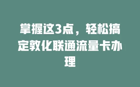掌握这3点，轻松搞定敦化联通流量卡办理