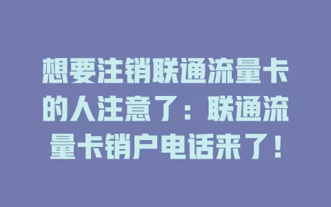 想要注销联通流量卡的人注意了：联通流量卡销户电话来了！