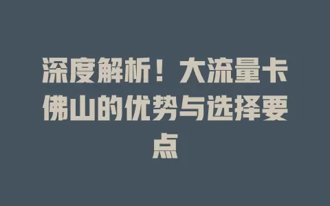深度解析！大流量卡佛山的优势与选择要点