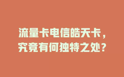 流量卡电信皓天卡，究竟有何独特之处？