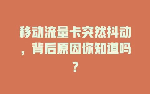 移动流量卡突然抖动，背后原因你知道吗？