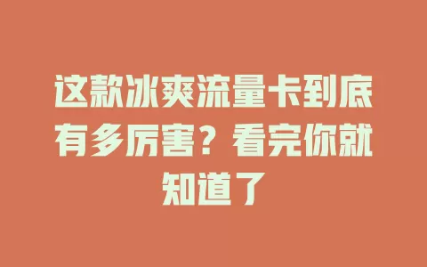 这款冰爽流量卡到底有多厉害？看完你就知道了