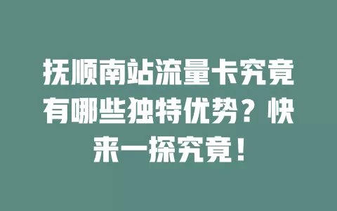 抚顺南站流量卡究竟有哪些独特优势？快来一探究竟！