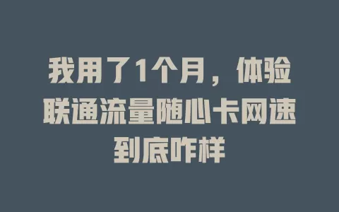 我用了1个月，体验联通流量随心卡网速到底咋样