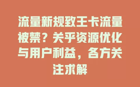 流量新规致王卡流量被禁？关乎资源优化与用户利益，各方关注求解