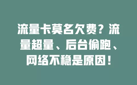流量卡莫名欠费？流量超量、后台偷跑、网络不稳是原因！