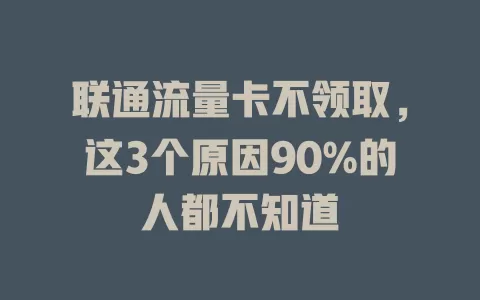 联通流量卡不领取，这3个原因90%的人都不知道