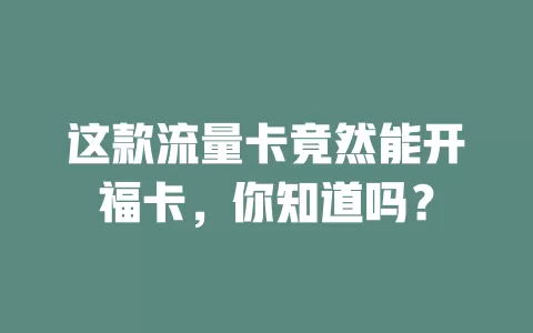 这款流量卡竟然能开福卡，你知道吗？