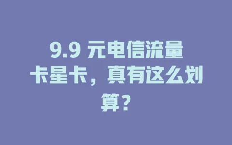 9.9 元电信流量卡星卡，真有这么划算？