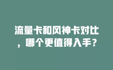 流量卡和风神卡对比，哪个更值得入手？