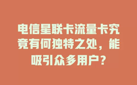 电信星联卡流量卡究竟有何独特之处，能吸引众多用户？