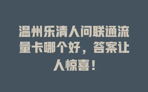 温州乐清人问联通流量卡哪个好，答案让人惊喜！
