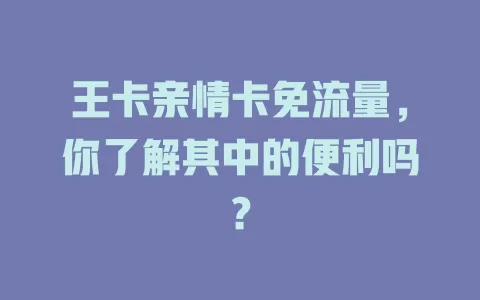 王卡亲情卡免流量，你了解其中的便利吗？